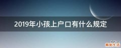 2019年小孩上户口有什么规定