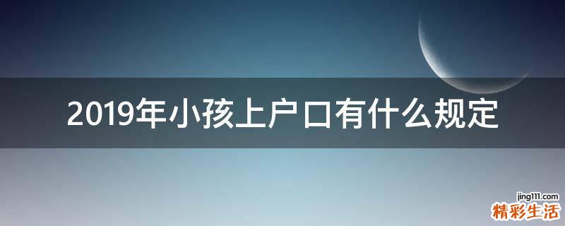 2019年小孩上户口有什么规定