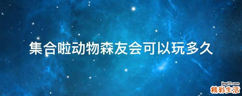 集合啦动物森友会可以玩多久