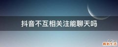 抖音不互相关注能聊天吗