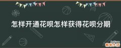 怎样开通花呗怎样获得花呗分期