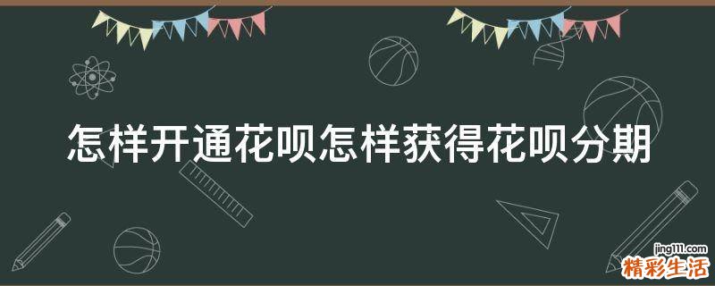 怎样开通花呗怎样获得花呗分期