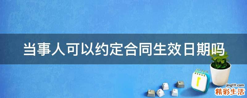 当事人可以约定合同生效日期吗