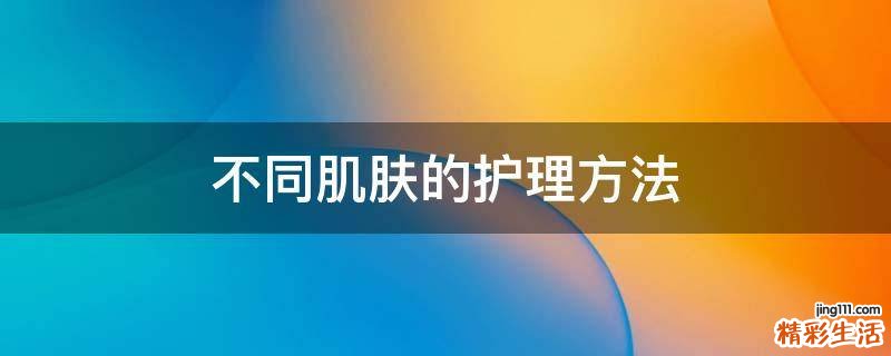不同肌肤的护理方法