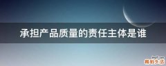 承担产品质量的责任主体是谁