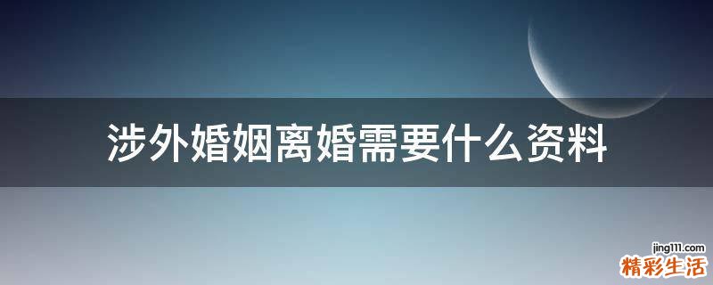 涉外婚姻离婚需要什么资料