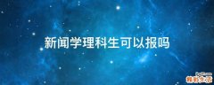 新闻学理科生可以报吗