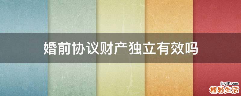 婚前协议财产独立有效吗
