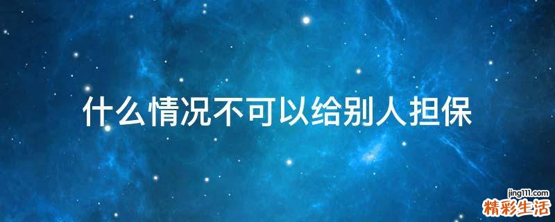 什么情況不可以給別人擔(dān)保