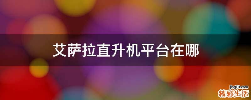 艾萨拉直升机平台在哪