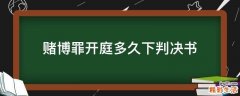 赌博罪开庭多久下判决书