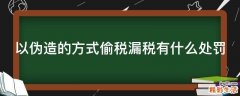 以伪造的方式偷税漏税有什么处罚
