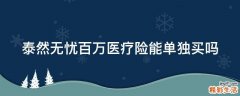 泰然无忧百万医疗险能单独买吗