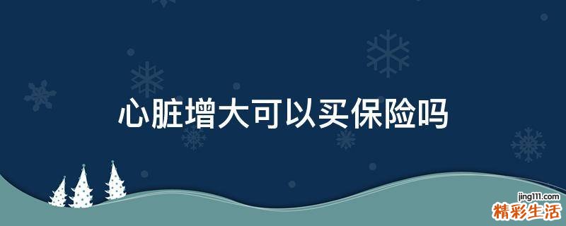 心脏增大可以买保险吗