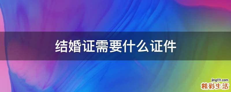 结婚证需要什么证件