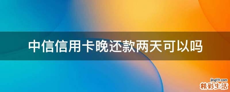 中信信用卡晚还款两天可以吗