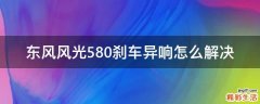 东风风光580刹车异响怎么解决