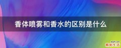 香体喷雾和香水的区别是什么