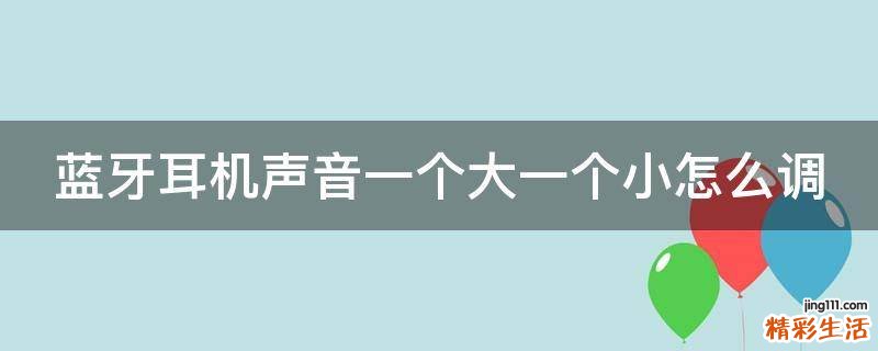 蓝牙耳机声音一个大一个小怎么调