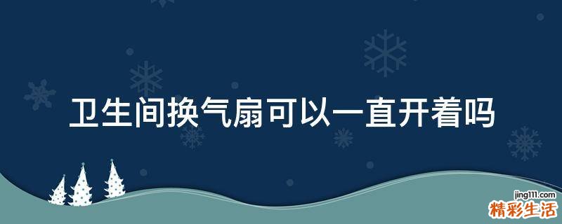 卫生间换气扇可以一直开着吗