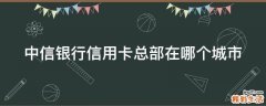 中信银行信用卡总部在哪个城市