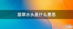 翡翠水头是什么意思