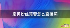 扇贝粉丝蒜蓉怎么直接蒸