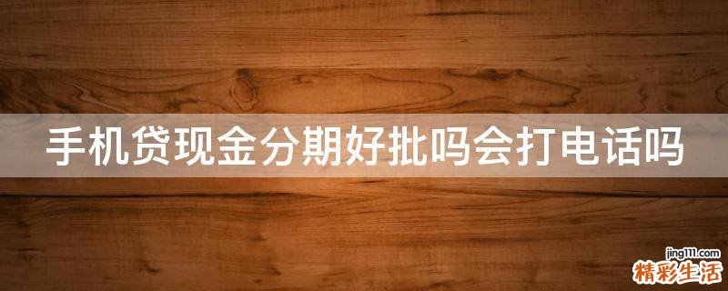 手機(jī)貸現(xiàn)金分期好批嗎會打電話嗎