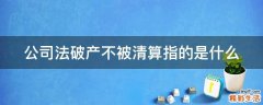 公司法破产不被清算指的是什么