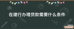 在建行办理贷款需要什么条件