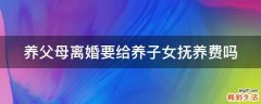 养父母离婚要给养子女抚养费吗
