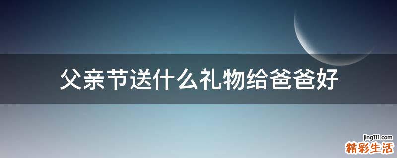 父亲节送什么礼物给爸爸好