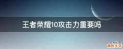 王者荣耀10攻击力重要吗