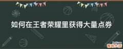 如何在王者荣耀里获得大量点券