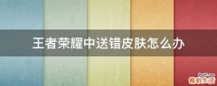 王者榮耀中送錯皮膚怎么辦