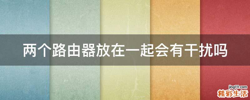两个路由器放在一起会有干扰吗