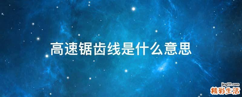 高速锯齿线是什么意思