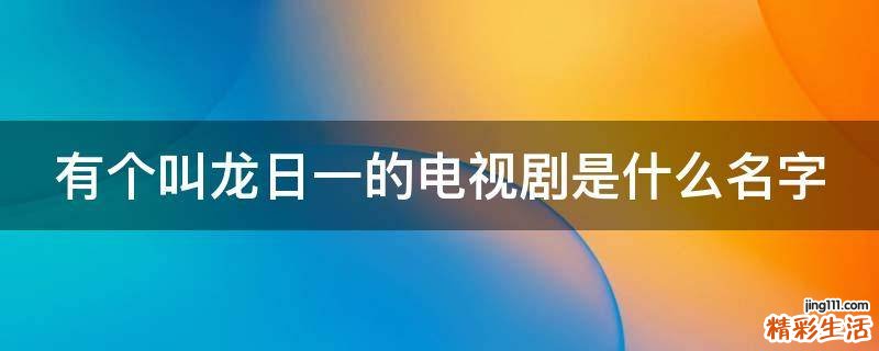 有个叫龙日一的电视剧是什么名字