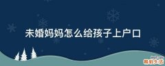 未婚妈妈怎么给孩子上户口