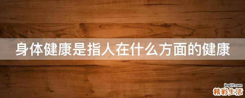 身体健康是指人在什么方面的健康