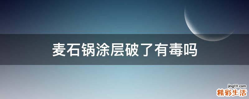 麦石锅涂层破了有毒吗