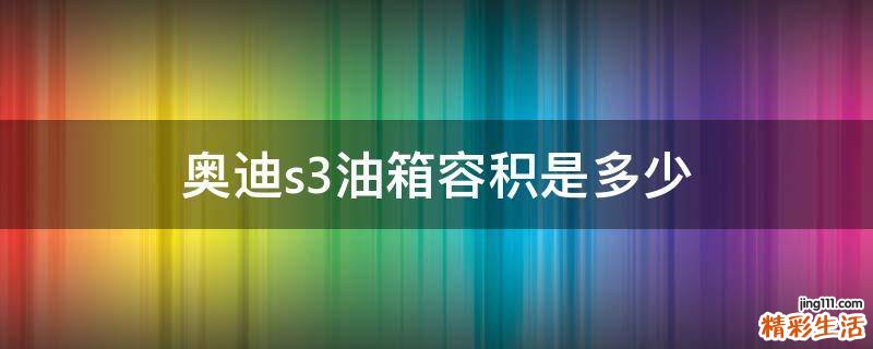 奥迪s3油箱容积是多少