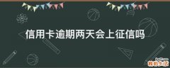 信用卡逾期兩天會(huì)上征信嗎