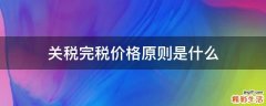 关税完税价格原则是什么