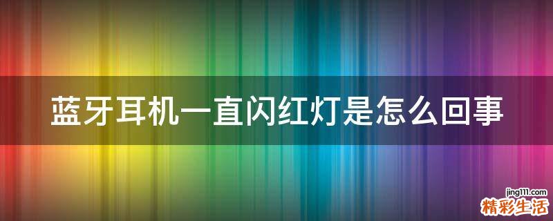 藍(lán)牙耳機(jī)一直閃紅燈是怎么回事