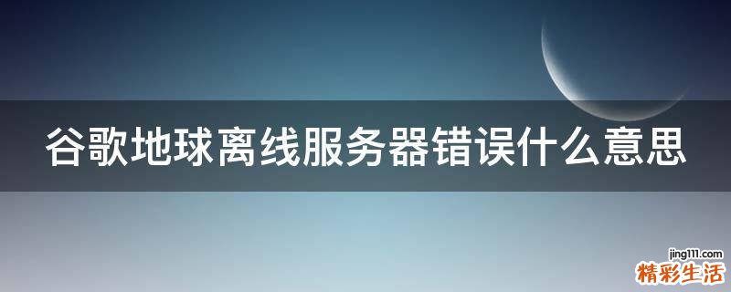 谷歌地球离线服务器错误什么意思