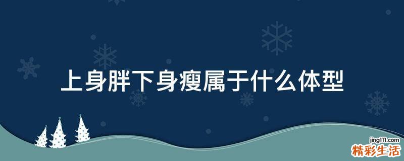 上身胖下身瘦属于什么体型