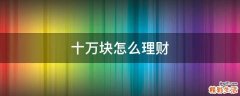 十萬(wàn)塊怎么理財(cái)