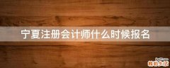 宁夏注册会计师什么时候报名