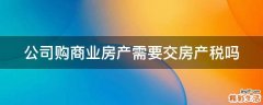 公司购商业房产需要交房产税吗